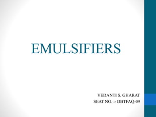 EMULSIFIERS
VEDANTI S. GHARAT
SEAT NO. :- DBTFAQ-09
 