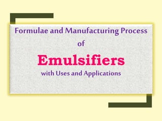 Formulaeand Manufacturing Process
of
Emulsifiers
with Uses and Applications
 