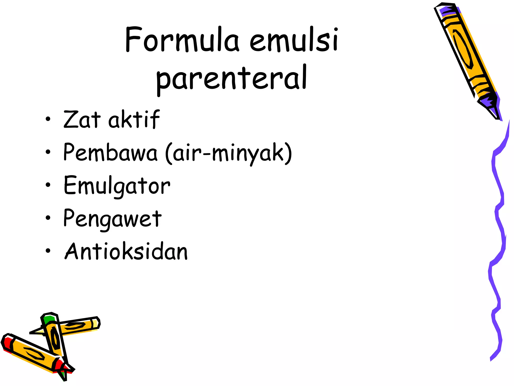 Formula emulsi
parenteral
•
•
•
•
•

Zat aktif
Pembawa (air-minyak)
Emulgator
Pengawet
Antioksidan

 