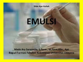 Slide Ajar Kuliah
EMULSI
Made Ary Sarasmita, S.Farm., M.Farm.Klin., Apt
Bagian Farmasi Fakultas Kedokteran Universitas Udayana
 