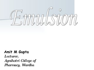 Amit M Gupta Lecturer, Agnihotri College of Pharmacy, Wardha Emulsion 