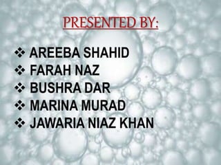 PRESENTED BY:
 AREEBA SHAHID
 FARAH NAZ
 BUSHRA DAR
 MARINA MURAD
 JAWARIA NIAZ KHAN
 