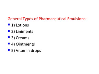 General Types of Pharmaceutical Emulsions:
 1) Lotions
 2) Liniments
 3) Creams
 4) Ointments
 5) Vitamin drops
 