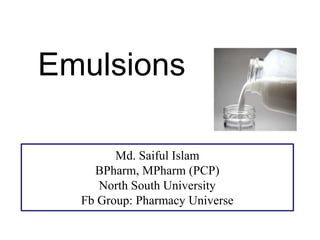 Emulsions
Md. Saiful Islam
BPharm, MPharm (PCP)
North South University
Fb Group: Pharmacy Universe
 