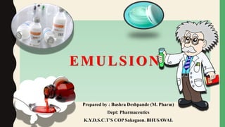 EMULSION
Prepared by : Bushra Deshpande (M. Pharm)
Dept: Pharmaceutics
K.Y.D.S.C.T’S COP Sakegaon. BHUSAWAL
 