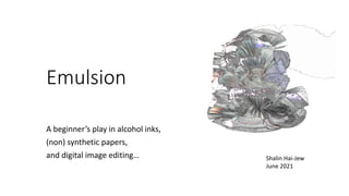 Emulsion
A beginner’s play in alcohol inks,
(non) synthetic papers,
and digital image editing… Shalin Hai-Jew
June 2021
 