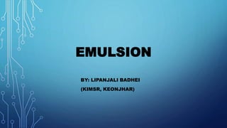 EMULSION
BY: LIPANJALI BADHEI
(KIMSR, KEONJHAR)
 