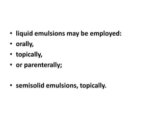 • liquid emulsions may be employed:
• orally,
• topically,
• or parenterally;
• semisolid emulsions, topically.
 