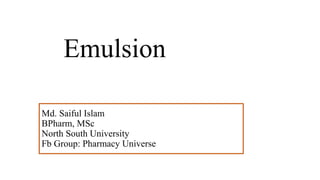 Emulsion
Md. Saiful Islam
BPharm, MSc
North South University
Fb Group: Pharmacy Universe
 