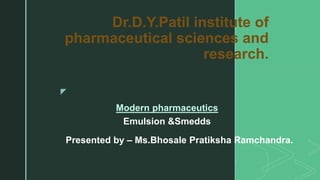 z
Dr.D.Y.Patil institute of
pharmaceutical sciences and
research.
Modern pharmaceutics
Emulsion &Smedds
Presented by – Ms.Bhosale Pratiksha Ramchandra.
 
