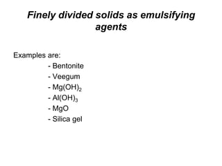 Finely divided solids as emulsifying
agents
Examples are:
- Bentonite
- Veegum
- Mg(OH)2
- Al(OH)3
- MgO
- Silica gel
 