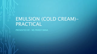 EMULSION (COLD CREAM)-
PRACTICAL
PRESENTED BY- MS PRINSY RANA
 