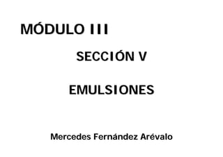 MÓDULO III
        SECCIÓN V

      EMULSIONES


   Mercedes Fernández Arévalo
 