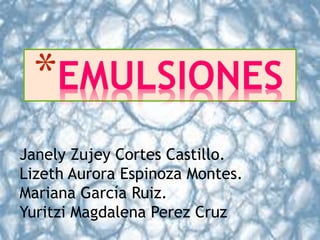 *EMULSIONES
Janely Zujey Cortes Castillo.
Lizeth Aurora Espinoza Montes.
Mariana García Ruiz.
Yuritzi Magdalena Perez Cruz
 