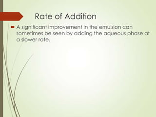 Rate of Addition
 A significant improvement in the emulsion can
sometimes be seen by adding the aqueous phase at
a slower rate.
 