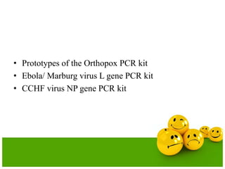 • Prototypes of the Orthopox PCR kit
• Ebola/ Marburg virus L gene PCR kit
• CCHF virus NP gene PCR kit
 