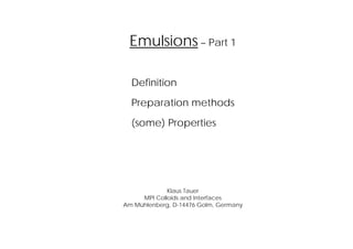 Emulsions – Part 1
Definition
Preparation methods
(some) Properties
Klaus Tauer
MPI Colloids and Interfaces
Am Mühlenberg, D-14476 Golm, Germany
 