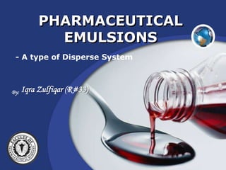 Company
LOGO
PHARMACEUTICAL
EMULSIONS
- A type of Disperse System
By: Iqra Zulfiqar (R#33)
 