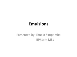 Emulsions
Presented by: Ernest Simpemba
BPharm MSc
 