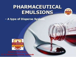 PHARMACEUTICAL
EMULSIONS
- A type of Disperse System
School of Pharmacy,
G. H. Raisoni University, Saikheda
 