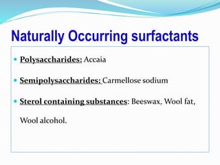Naturally Occurring surfactants
 Polysaccharides: Accaia
 Semipolysaccharides: Carmellose sodium
 Sterol containing substances: Beeswax, Wool fat,
Wool alcohol.
 
