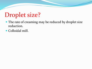 Droplet size?
 The rate of creaming may be reduced by droplet size
reduction.
 Colloidal mill.
 