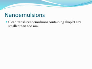 Nanoemulsions
 Clear translucent emulsions containing droplet size
smaller than 200 nm.
 