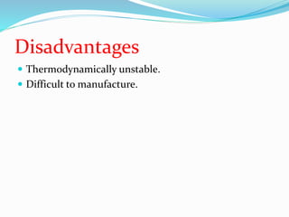 Disadvantages
 Thermodynamically unstable.
 Difficult to manufacture.
 