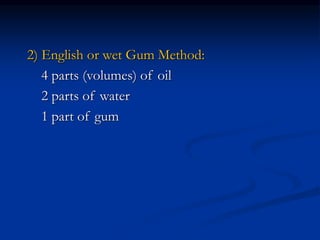 2) English or wet Gum Method:
4 parts (volumes) of oil
2 parts of water
1 part of gum
 