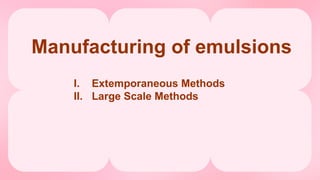 Manufacturing of emulsions
I. Extemporaneous Methods
II. Large Scale Methods
 