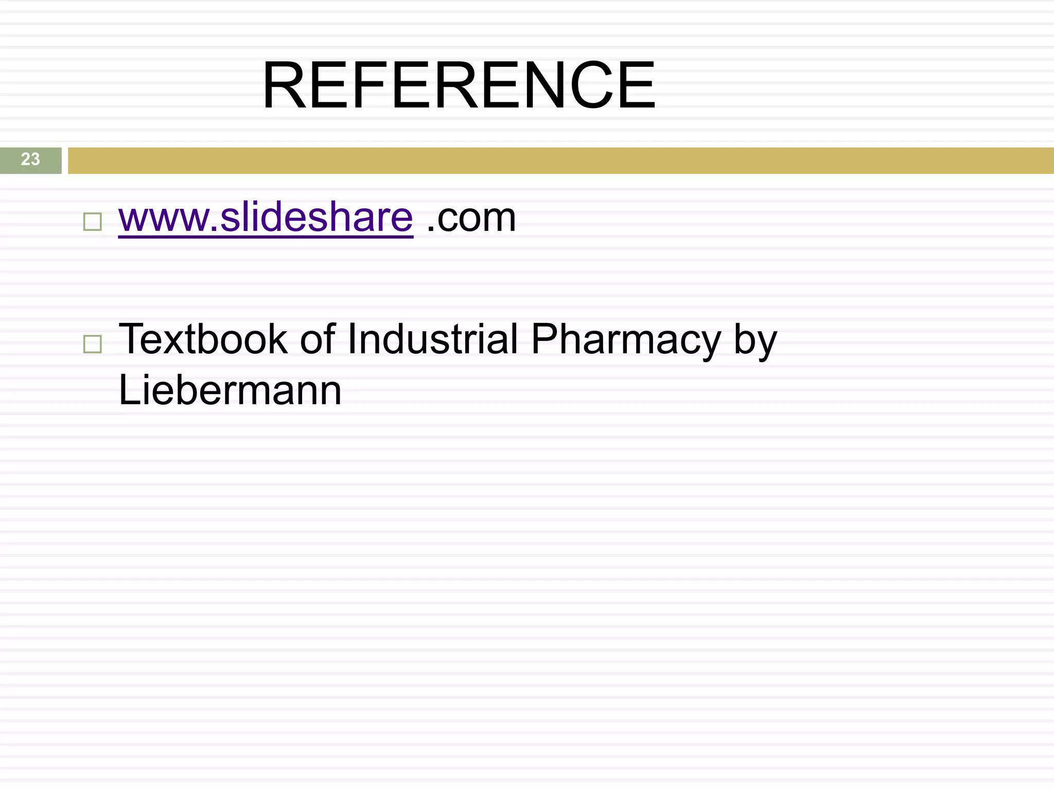 REFERENCE
 www.slideshare .com
 Textbook of Industrial Pharmacy by
Liebermann
23
 