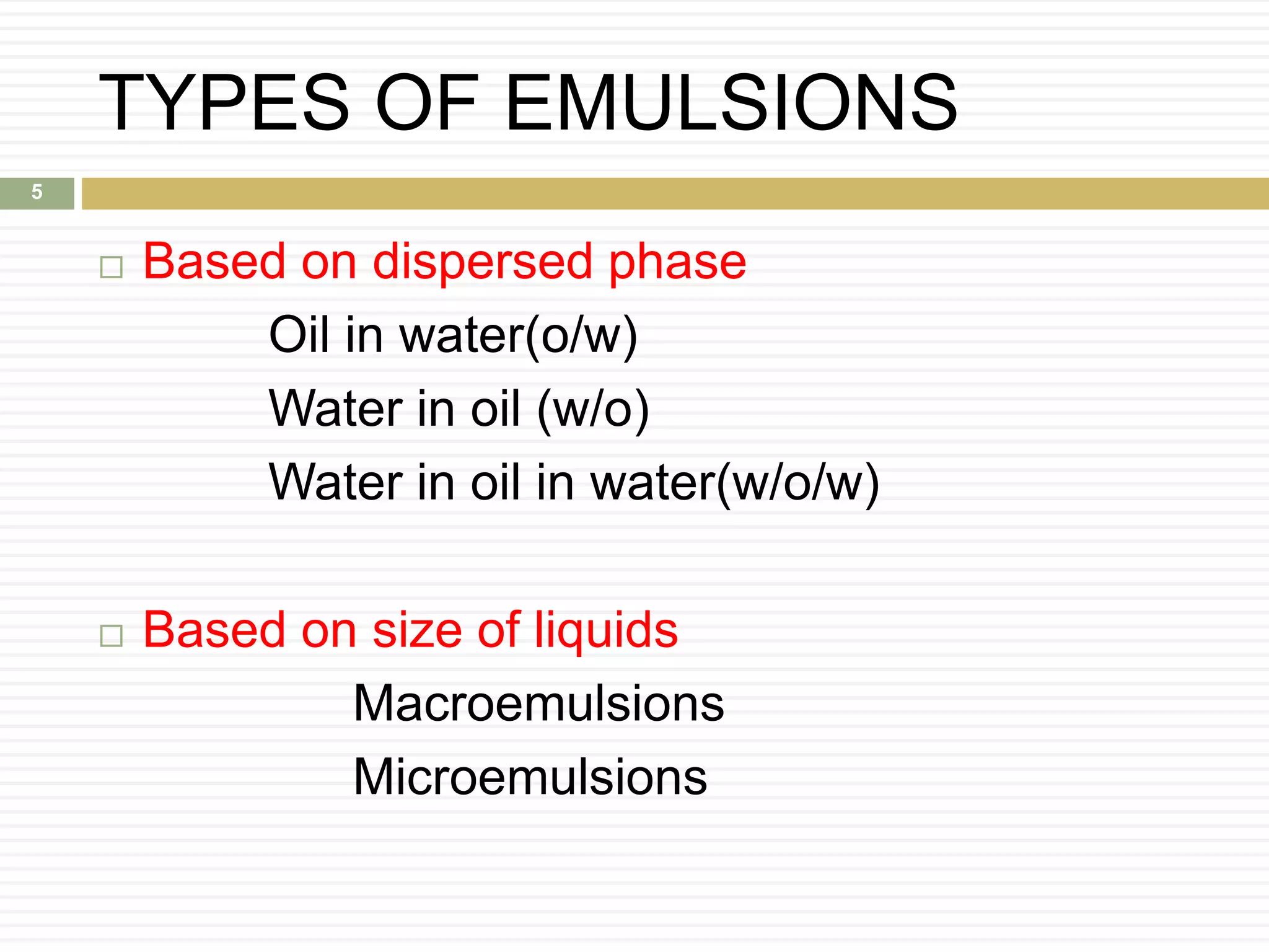 TYPES OF EMULSIONS
 Based on dispersed phase
Oil in water(o/w)
Water in oil (w/o)
Water in oil in water(w/o/w)
 Based on size of liquids
Macroemulsions
Microemulsions
5
 