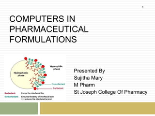 COMPUTERS IN
PHARMACEUTICAL
FORMULATIONS
Presented By
Sujitha Mary
M Pharm
St Joseph College Of Pharmacy
1
 