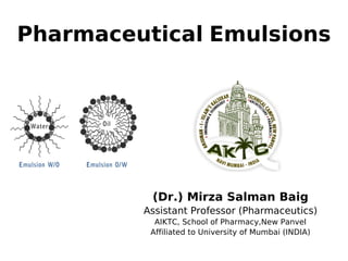 Pharmaceutical Emulsions
(Dr.) Mirza Salman Baig
Assistant Professor (Pharmaceutics)
AIKTC, School of Pharmacy,New Panvel
Affiliated to University of Mumbai (INDIA)
 