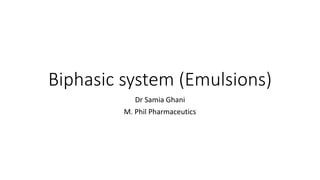 Biphasic system (Emulsions)
Dr Samia Ghani
M. Phil Pharmaceutics
 
