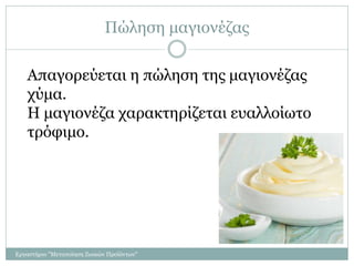 Πώληση μαγιονέζας
Απαγορεύεται η πώληση της μαγιονέζας
χύμα.
Η μαγιονέζα χαρακτηρίζεται ευαλλοίωτο
τρόφιμο.
Εργαστήριο "Μεταποίηση Ζωικών Προϊόντων"
 