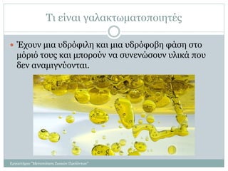 Τι είναι γαλακτωματοποιητές
 Έχουν μια υδρόφιλη και μια υδρόφοβη φάση στο
μόριό τους και μπορούν να συνενώσουν υλικά που
δεν αναμιγνύονται.
Εργαστήριο "Μεταποίηση Ζωικών Προϊόντων"
 