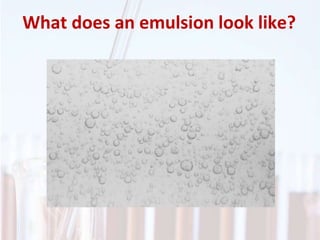 What does an emulsion look like?
 