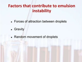 Factors that contribute to emulsion
instability
 Forces of attraction between droplets
 Gravity
 Random movement of droplets
 