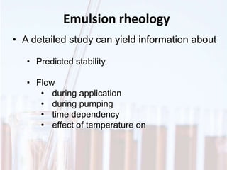 Emulsion rheology
• A detailed study can yield information about
• Predicted stability
• Flow
• during application
• during pumping
• time dependency
• effect of temperature on
 