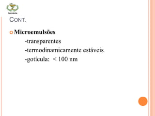CONT.
Microemulsões
-transparentes
-termodinamicamente estáveis
-gotícula: < 100 nm
 