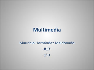 Multimedia
Mauricio Hernández Maldonado
#13
1°D
 