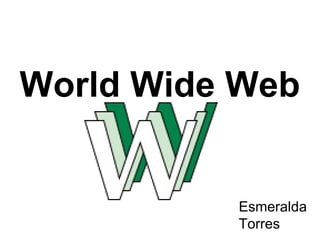 World Wide Web Esmeralda Torres 
