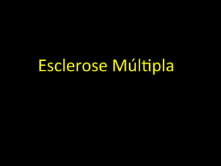 Esclerose	
  Múl+pla	
  
 
