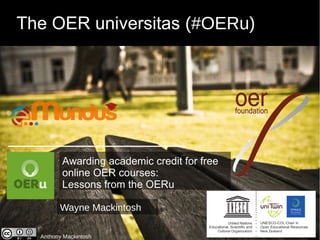 The OER universitas (#OERu)
Anthony Mackintosh
Wayne Mackintosh
Awarding academic credit for free
online OER courses:
Lessons from the OERu
 