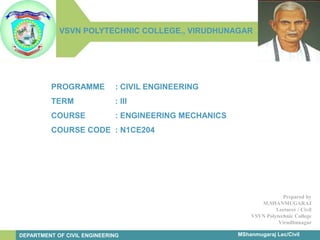 infinity-project.orgThe Caruth Institute for Engineering Education
Engineering Education
for today’s classroom.
MShanmugaraj Lec/Civil
VSVN POLYTECHNIC COLLEGE., VIRUDHUNAGAR
DEPARTMENT OF CIVIL ENGINEERING
Prepared by
M.SHANMUGARAJ
Lecturer / Civil
VSVN Polytechnic College
Virudhunagar
PROGRAMME : CIVIL ENGINEERING
TERM : III
COURSE : ENGINEERING MECHANICS
COURSE CODE : N1CE204
 