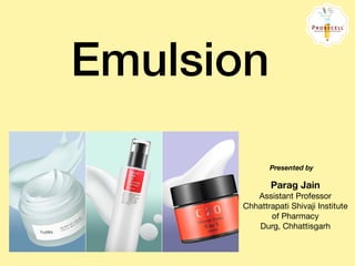 Emulsion
Parag Jain
Assistant Professor 

Chhattrapati Shivaji Institute
of Pharmacy

Durg, Chhattisgarh
Presented by
 