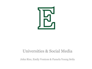 Universities & Social Media
John Rice, Emily Vontom & Pamela Young Setla
 