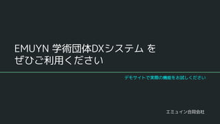 EMUYN 学術団体DXシステム を
ぜひご利用ください
エミュイン合同会社
デモサイトで実際の機能をお試しください
 