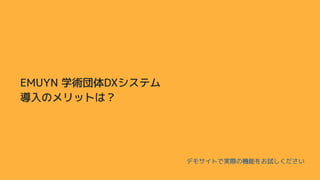 EMUYN 学術団体DXシステム
導入のメリットは？
デモサイトで実際の機能をお試しください
 